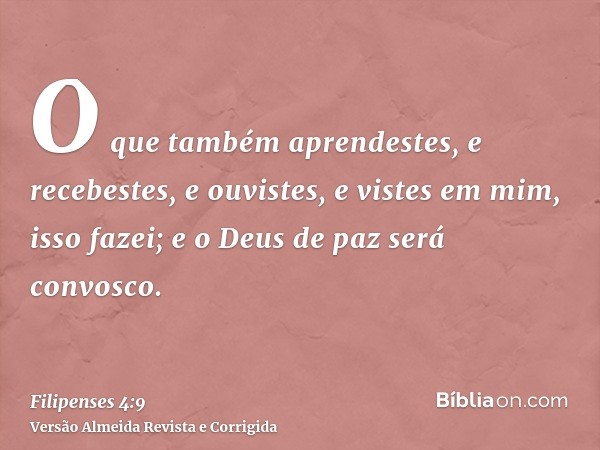 O que também aprendestes, e recebestes, e ouvistes, e vistes em mim, isso fazei; e o Deus de paz será convosco.