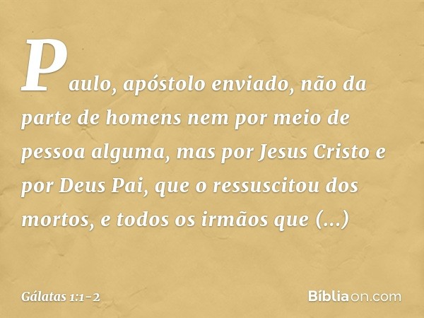 Paulo, apóstolo enviado, não da parte de homens nem por meio de pessoa alguma, mas por Jesus Cristo e por Deus Pai, que o ressuscitou dos mortos, e todos os irm