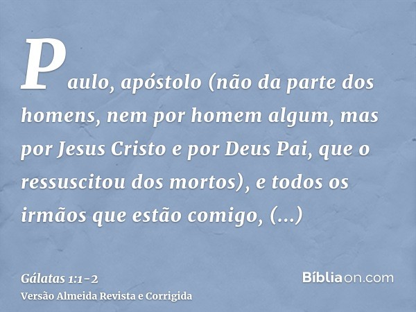 Paulo, apóstolo (não da parte dos homens, nem por homem algum, mas por Jesus Cristo e por Deus Pai, que o ressuscitou dos mortos),e todos os irmãos que estão co