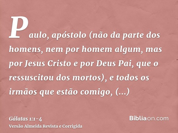 Paulo, apóstolo (não da parte dos homens, nem por homem algum, mas por Jesus Cristo e por Deus Pai, que o ressuscitou dos mortos),e todos os irmãos que estão co