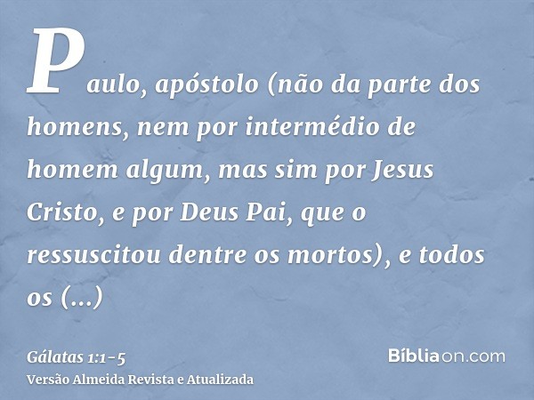 Paulo, apóstolo (não da parte dos homens, nem por intermédio de homem algum, mas sim por Jesus Cristo, e por Deus Pai, que o ressuscitou dentre os mortos),e tod