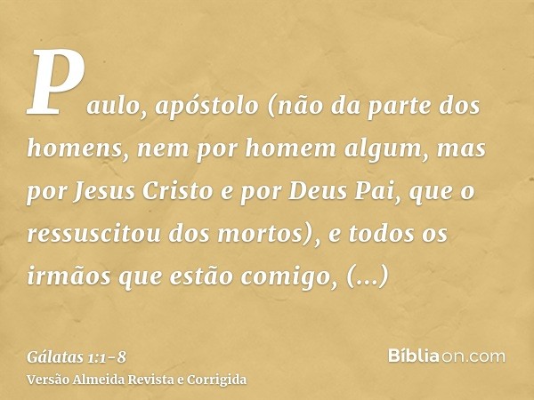 Paulo, apóstolo (não da parte dos homens, nem por homem algum, mas por Jesus Cristo e por Deus Pai, que o ressuscitou dos mortos),e todos os irmãos que estão co