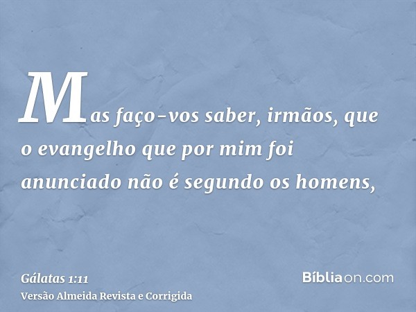 Mas faço-vos saber, irmãos, que o evangelho que por mim foi anunciado não é segundo os homens,