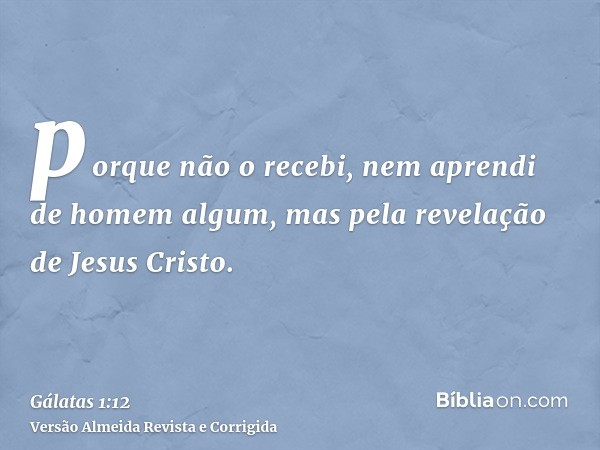 porque não o recebi, nem aprendi de homem algum, mas pela revelação de Jesus Cristo.