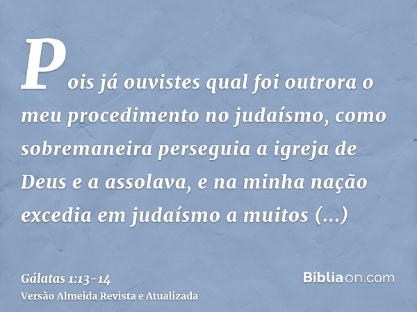 Pois já ouvistes qual foi outrora o meu procedimento no judaísmo, como sobremaneira perseguia a igreja de Deus e a assolava,e na minha nação excedia em judaísmo