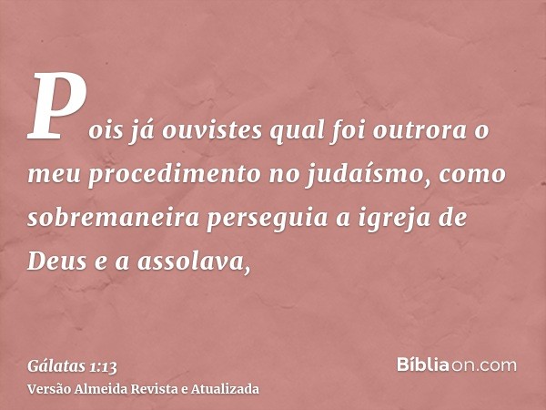 Pois já ouvistes qual foi outrora o meu procedimento no judaísmo, como sobremaneira perseguia a igreja de Deus e a assolava,