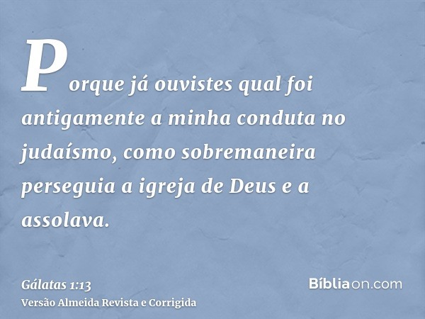 Porque já ouvistes qual foi antigamente a minha conduta no judaísmo, como sobremaneira perseguia a igreja de Deus e a assolava.