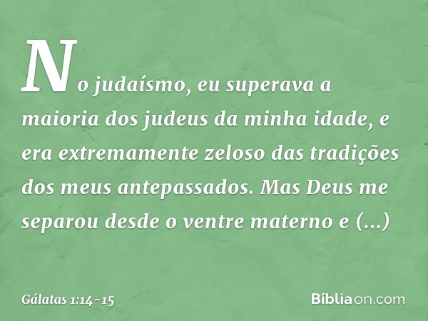 No judaísmo, eu superava a maioria dos judeus da minha idade, e era extremamente zeloso das tradições dos meus antepassados. Mas Deus me separou desde o ventre 