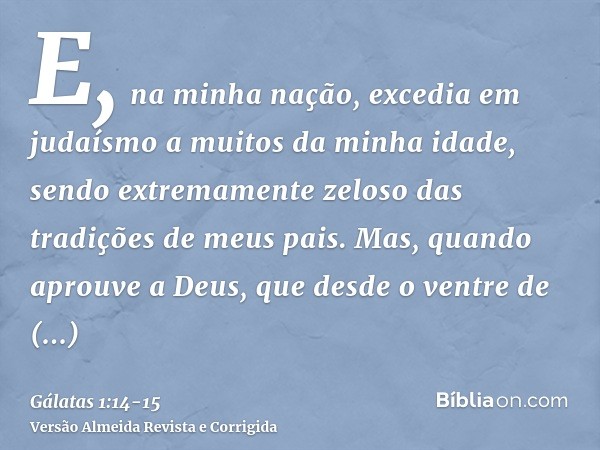 E, na minha nação, excedia em judaísmo a muitos da minha idade, sendo extremamente zeloso das tradições de meus pais.Mas, quando aprouve a Deus, que desde o ven