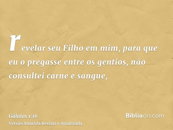 revelar seu Filho em mim, para que eu o pregasse entre os gentios, não consultei carne e sangue,