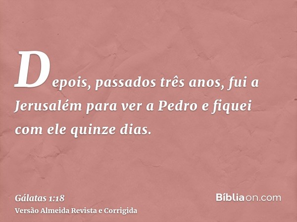 Depois, passados três anos, fui a Jerusalém para ver a Pedro e fiquei com ele quinze dias.