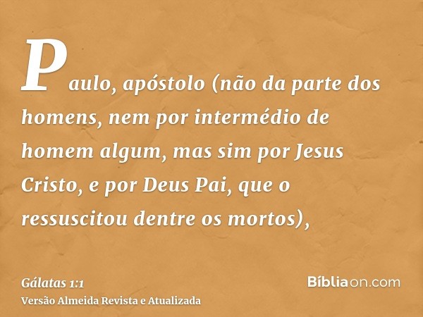 Paulo, apóstolo (não da parte dos homens, nem por intermédio de homem algum, mas sim por Jesus Cristo, e por Deus Pai, que o ressuscitou dentre os mortos),