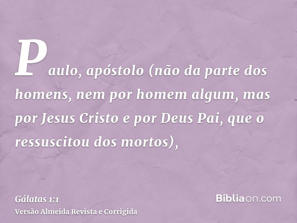 Paulo, apóstolo (não da parte dos homens, nem por homem algum, mas por Jesus Cristo e por Deus Pai, que o ressuscitou dos mortos),