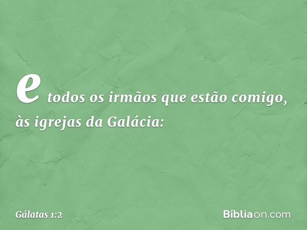 e todos os irmãos que estão comigo,
às igrejas da Galácia: -- Gálatas 1:2