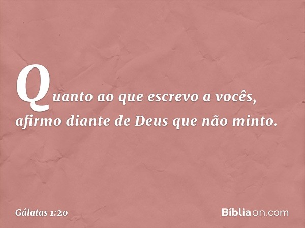 Quanto ao que escrevo a vocês, afirmo diante de Deus que não minto. -- Gálatas 1:20