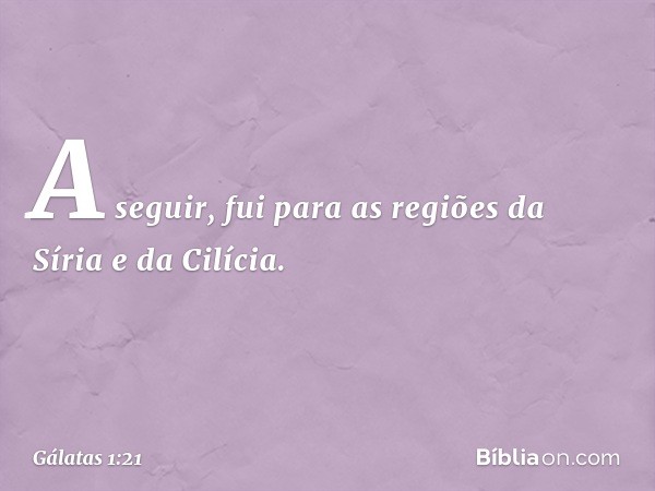 A seguir, fui para as regiões da Síria e da Cilícia. -- Gálatas 1:21