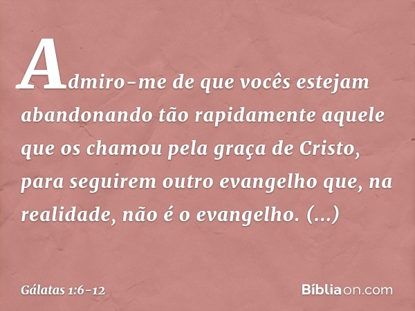 Admiro-me de que vocês estejam abandonando tão rapidamente aquele que os chamou pela graça de Cristo, para seguirem outro evangelho que, na realidade, não é o e