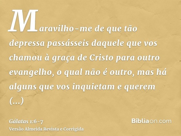 Maravilho-me de que tão depressa passásseis daquele que vos chamou à graça de Cristo para outro evangelho,o qual não é outro, mas há alguns que vos inquietam e 