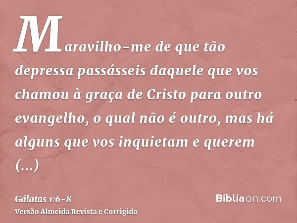 Maravilho-me de que tão depressa passásseis daquele que vos chamou à graça de Cristo para outro evangelho,o qual não é outro, mas há alguns que vos inquietam e 