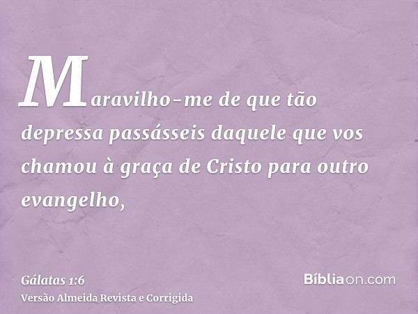 Maravilho-me de que tão depressa passásseis daquele que vos chamou à graça de Cristo para outro evangelho,