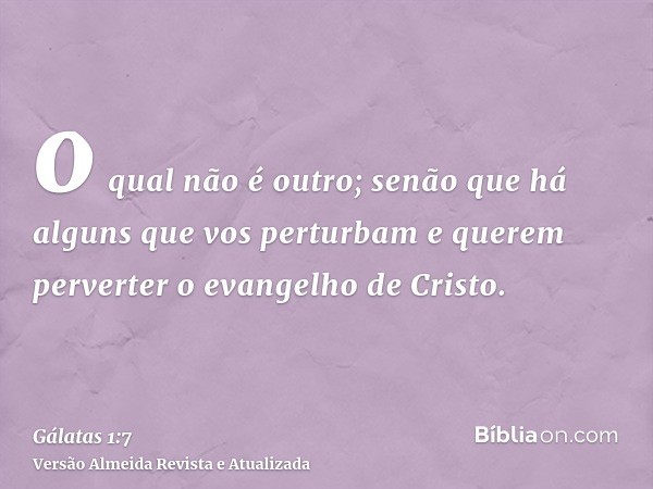 o qual não é outro; senão que há alguns que vos perturbam e querem perverter o evangelho de Cristo.