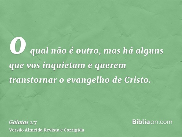 o qual não é outro, mas há alguns que vos inquietam e querem transtornar o evangelho de Cristo.