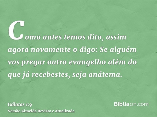 Como antes temos dito, assim agora novamente o digo: Se alguém vos pregar outro evangelho além do que já recebestes, seja anátema.