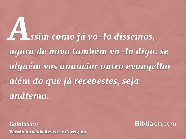 Assim como já vo-lo dissemos, agora de novo também vo-lo digo: se alguém vos anunciar outro evangelho além do que já recebestes, seja anátema.