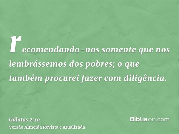 recomendando-nos somente que nos lembrássemos dos pobres; o que também procurei fazer com diligência.