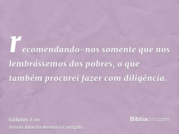 recomendando-nos somente que nos lembrássemos dos pobres, o que também procurei fazer com diligência.