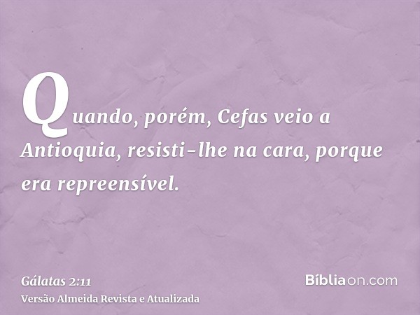 Quando, porém, Cefas veio a Antioquia, resisti-lhe na cara, porque era repreensível.