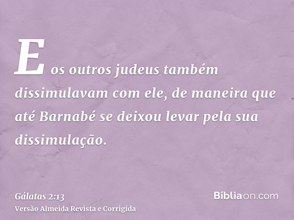 E os outros judeus também dissimulavam com ele, de maneira que até Barnabé se deixou levar pela sua dissimulação.