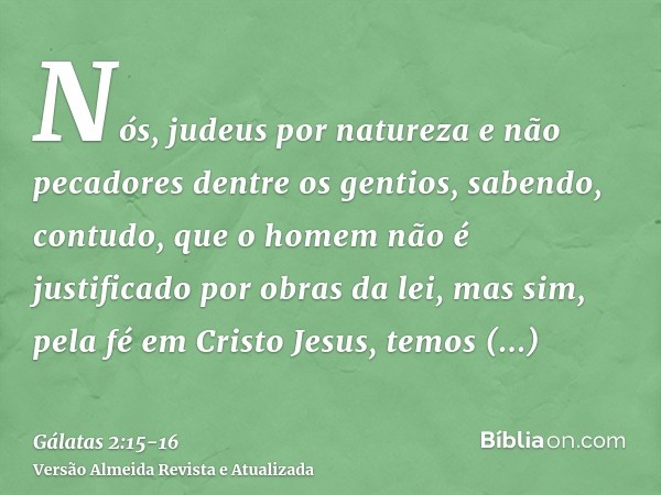 Nós, judeus por natureza e não pecadores dentre os gentios,sabendo, contudo, que o homem não é justificado por obras da lei, mas sim, pela fé em Cristo Jesus, t