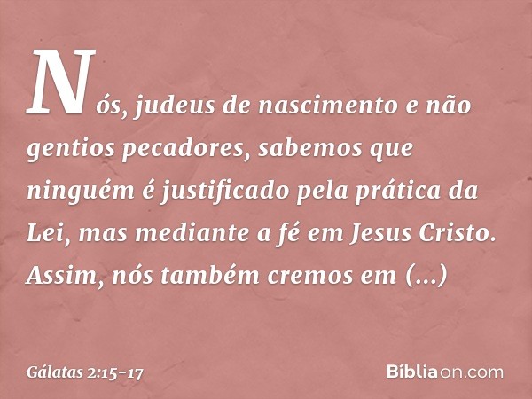 "Nós, judeus de nascimento e não gentios pecadores, sabemos que ninguém é justificado pela prática da Lei, mas mediante a fé em Jesus Cristo. Assim, nós também