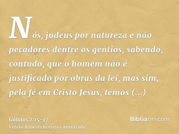 Nós, judeus por natureza e não pecadores dentre os gentios,sabendo, contudo, que o homem não é justificado por obras da lei, mas sim, pela fé em Cristo Jesus, t