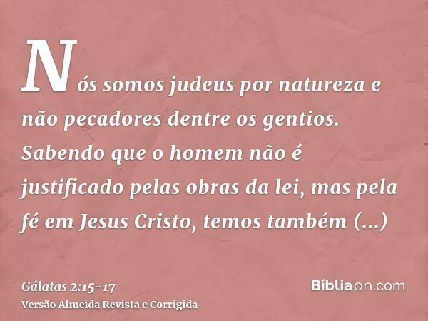 Nós somos judeus por natureza e não pecadores dentre os gentios.Sabendo que o homem não é justificado pelas obras da lei, mas pela fé em Jesus Cristo, temos tam