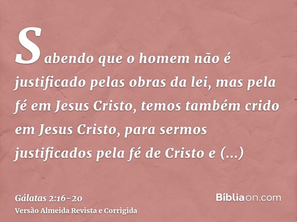 Sabendo que o homem não é justificado pelas obras da lei, mas pela fé em Jesus Cristo, temos também crido em Jesus Cristo, para sermos justificados pela fé de C