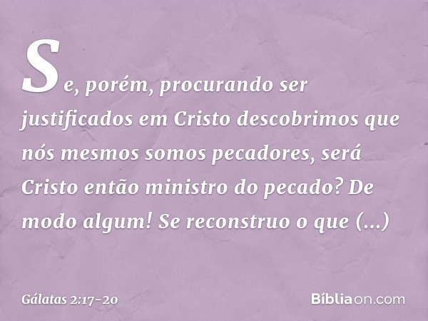 "Se, porém, procurando ser justificados em Cristo descobrimos que nós mesmos somos pecadores, será Cristo então ministro do pecado? De modo algum! Se reconstruo