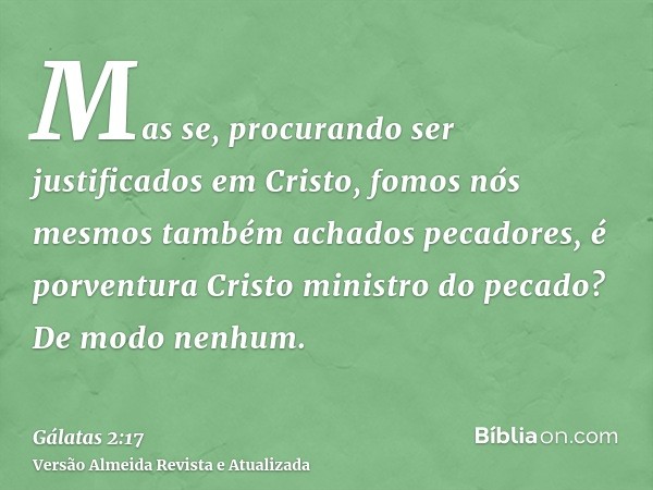 Mas se, procurando ser justificados em Cristo, fomos nós mesmos também achados pecadores, é porventura Cristo ministro do pecado? De modo nenhum.