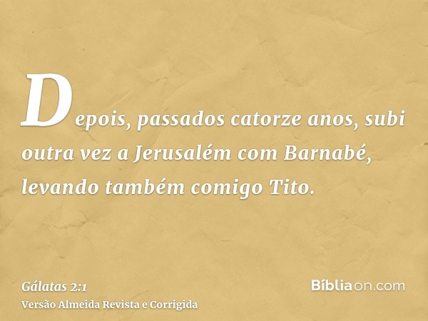 Depois, passados catorze anos, subi outra vez a Jerusalém com Barnabé, levando também comigo Tito.