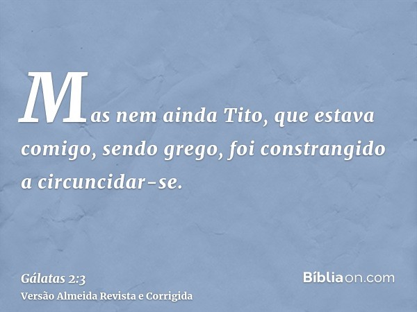 Mas nem ainda Tito, que estava comigo, sendo grego, foi constrangido a circuncidar-se.