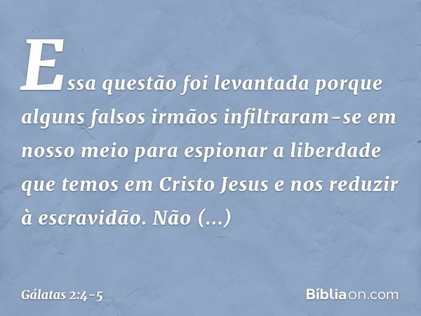 Essa questão foi levantada porque alguns falsos irmãos infiltraram-se em nosso meio para espionar a liberdade que temos em Cristo Jesus e nos reduzir à escravid