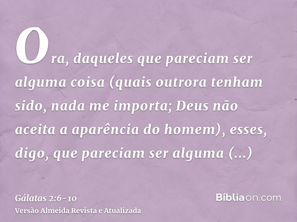 Ora, daqueles que pareciam ser alguma coisa (quais outrora tenham sido, nada me importa; Deus não aceita a aparência do homem), esses, digo, que pareciam ser al