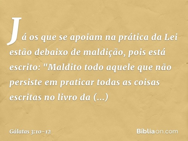 Já os que se apoiam na prática da Lei estão debaixo de maldição, pois está escrito: "Maldito todo aquele que não persiste em praticar todas as coisas escritas n