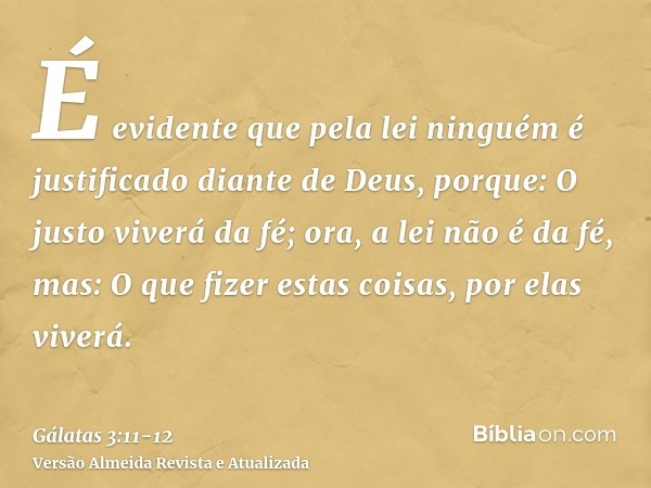 É evidente que pela lei ninguém é justificado diante de Deus, porque: O justo viverá da fé;ora, a lei não é da fé, mas: O que fizer estas coisas, por elas viver