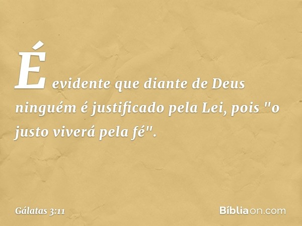 É evidente que diante de Deus ninguém é justificado pela Lei, pois "o justo viverá pela fé". -- Gálatas 3:11