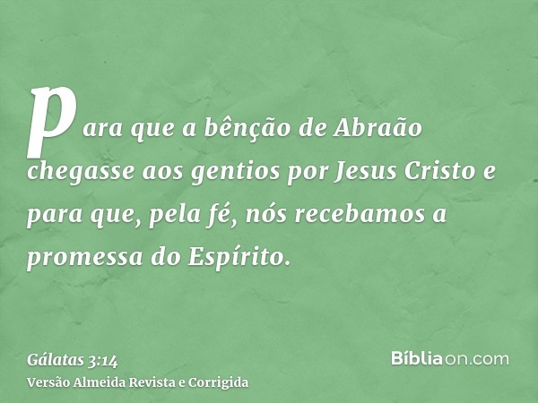 para que a bênção de Abraão chegasse aos gentios por Jesus Cristo e para que, pela fé, nós recebamos a promessa do Espírito.
