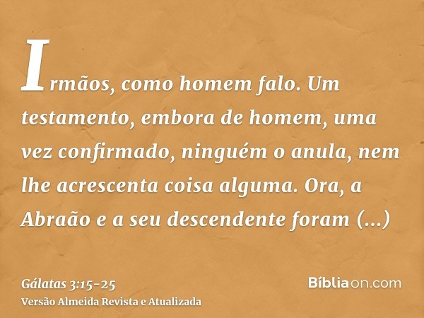 Irmãos, como homem falo. Um testamento, embora de homem, uma vez confirmado, ninguém o anula, nem lhe acrescenta coisa alguma.Ora, a Abraão e a seu descendente 