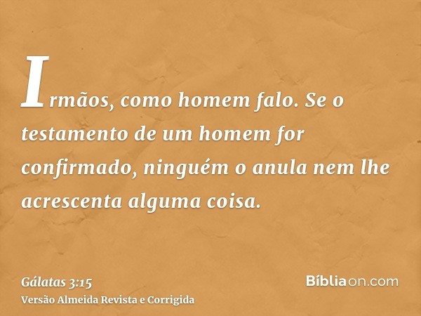 Irmãos, como homem falo. Se o testamento de um homem for confirmado, ninguém o anula nem lhe acrescenta alguma coisa.