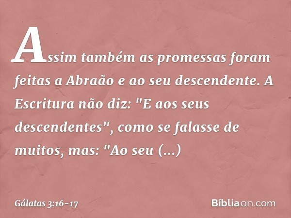 Assim também as promessas foram feitas a Abraão e ao seu descendente. A Escritura não diz: "E aos seus descendentes", como se falasse de muitos, mas: "Ao seu de